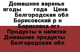 Домашнее варенье – ягоды 2017 года › Цена ­ 100 - Белгородская обл., Борисовский р-н, Борисовка пгт Продукты и напитки » Домашние продукты   . Белгородская обл.